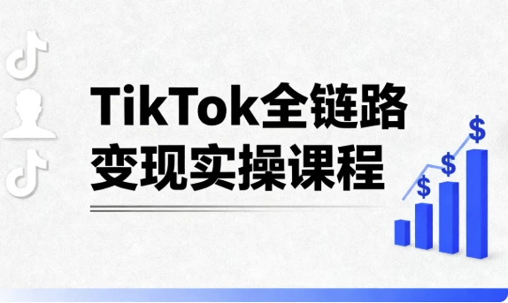 TikTok全链路变现实操课程_www.jishuyy.com