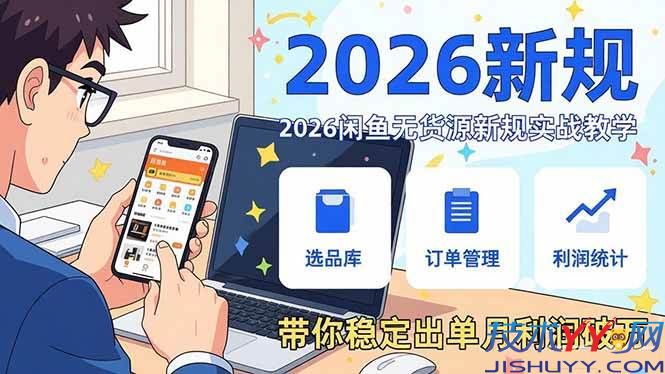 2026闲鱼无货源新规实战教学，从零基础搭建账号到选品上架运营，带你稳定出单月利润破万_www.jishuyy.com